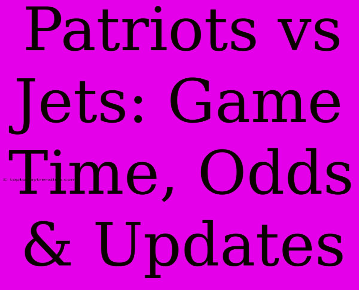 Patriots Vs Jets: Game Time, Odds & Updates