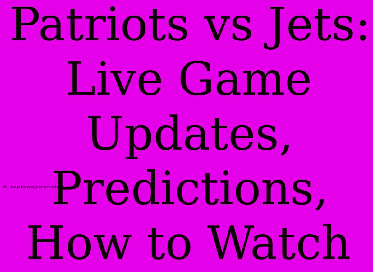 Patriots Vs Jets: Live Game Updates, Predictions, How To Watch