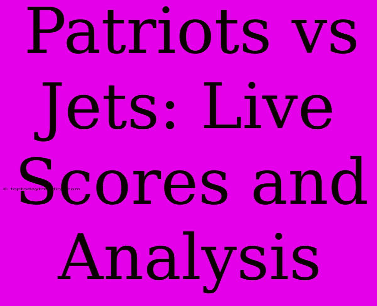 Patriots Vs Jets: Live Scores And Analysis