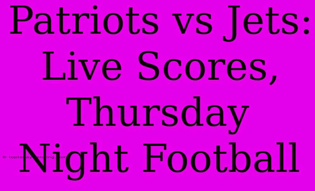 Patriots Vs Jets: Live Scores, Thursday Night Football