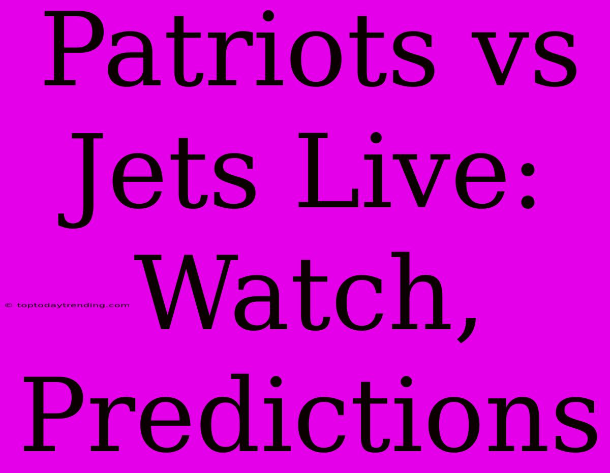 Patriots Vs Jets Live: Watch, Predictions