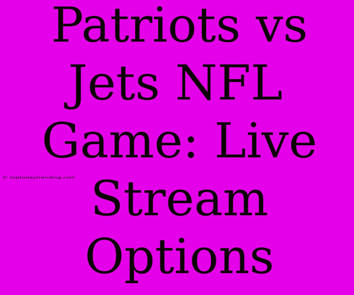 Patriots Vs Jets NFL Game: Live Stream Options