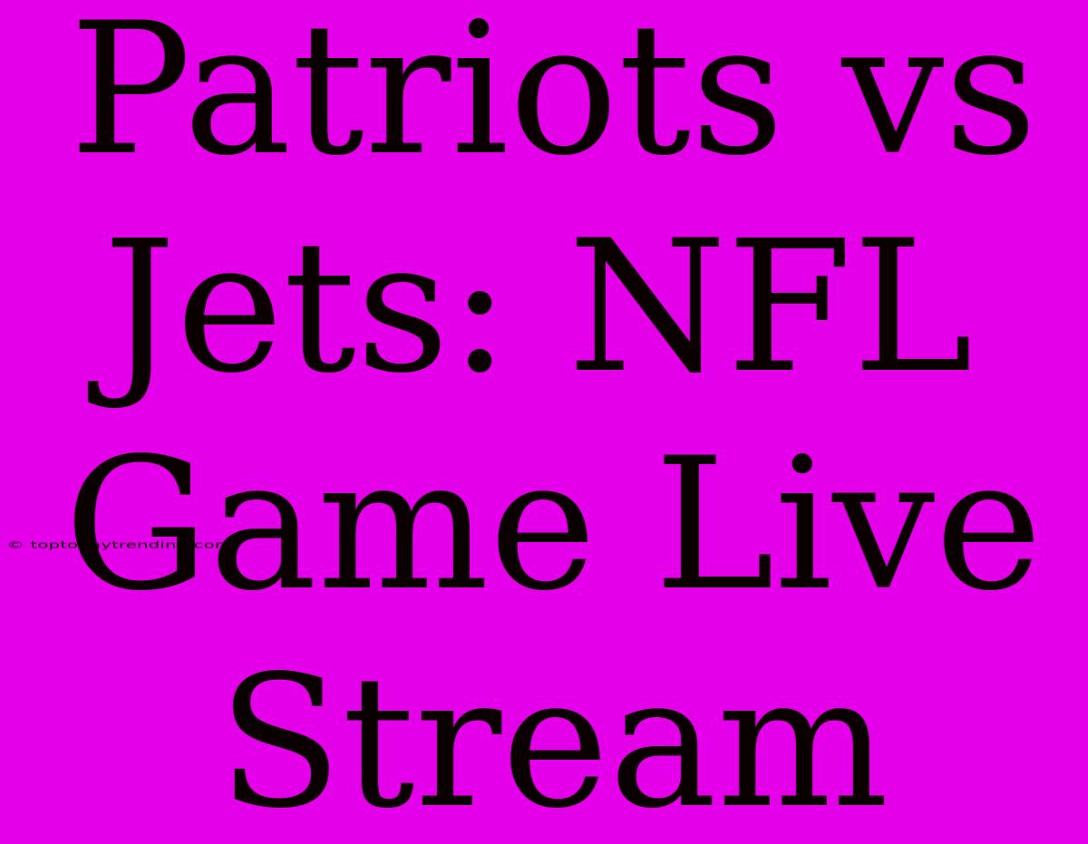 Patriots Vs Jets: NFL Game Live Stream