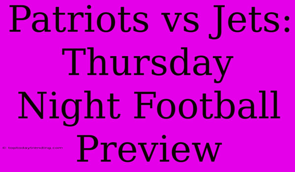 Patriots Vs Jets: Thursday Night Football Preview