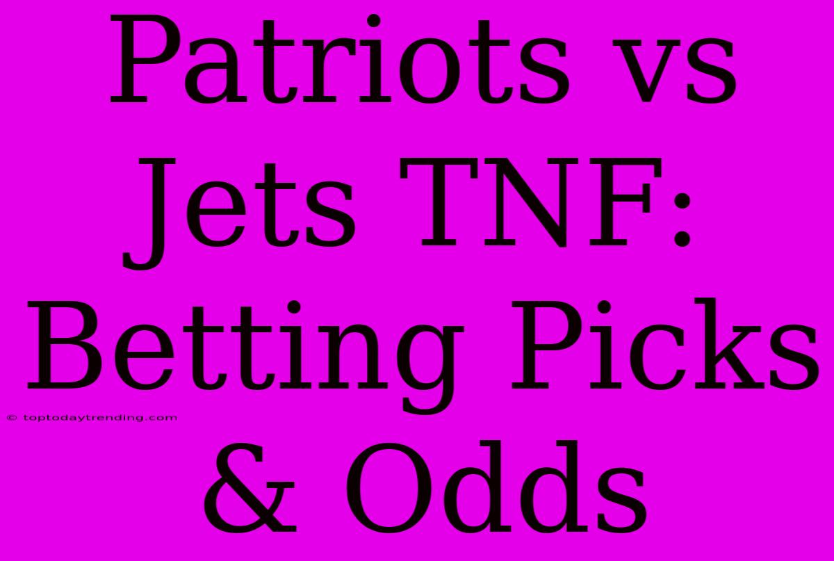 Patriots Vs Jets TNF:  Betting Picks & Odds