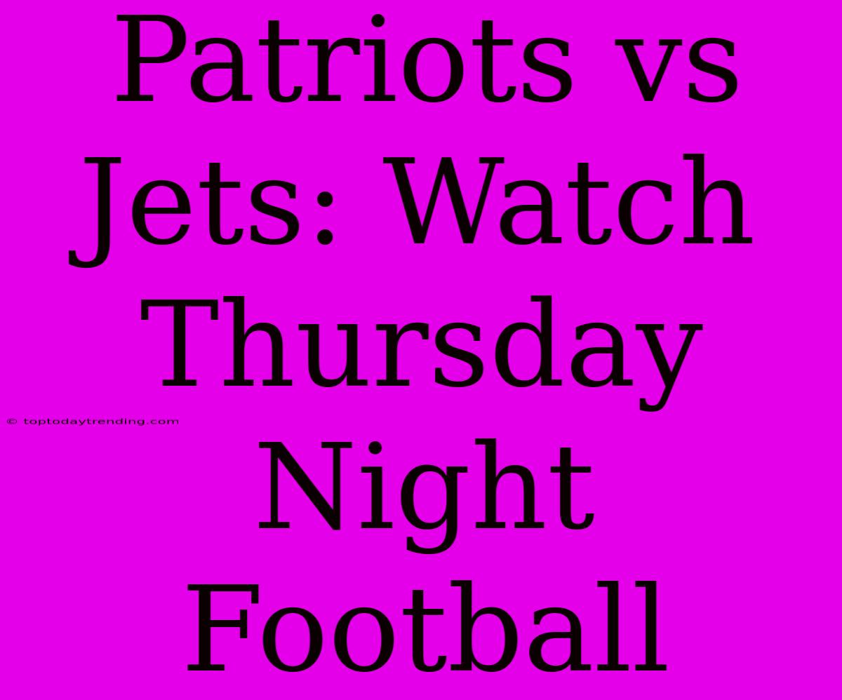 Patriots Vs Jets: Watch Thursday Night Football