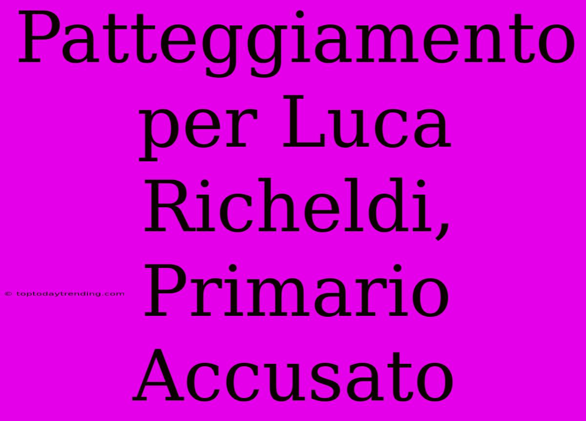 Patteggiamento Per Luca Richeldi, Primario Accusato