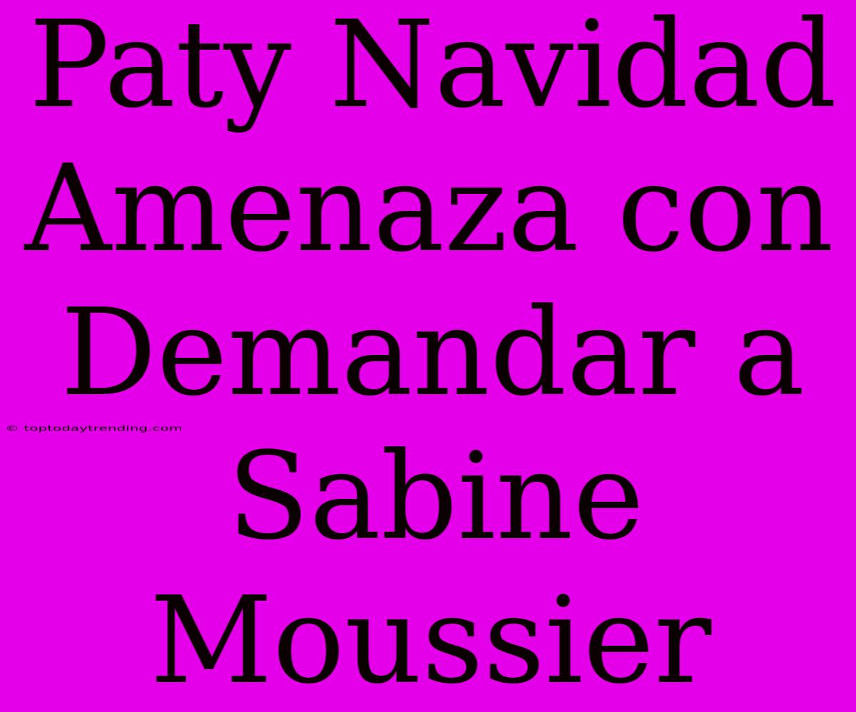 Paty Navidad Amenaza Con Demandar A Sabine Moussier