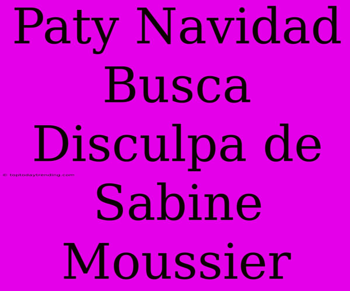 Paty Navidad Busca Disculpa De Sabine Moussier