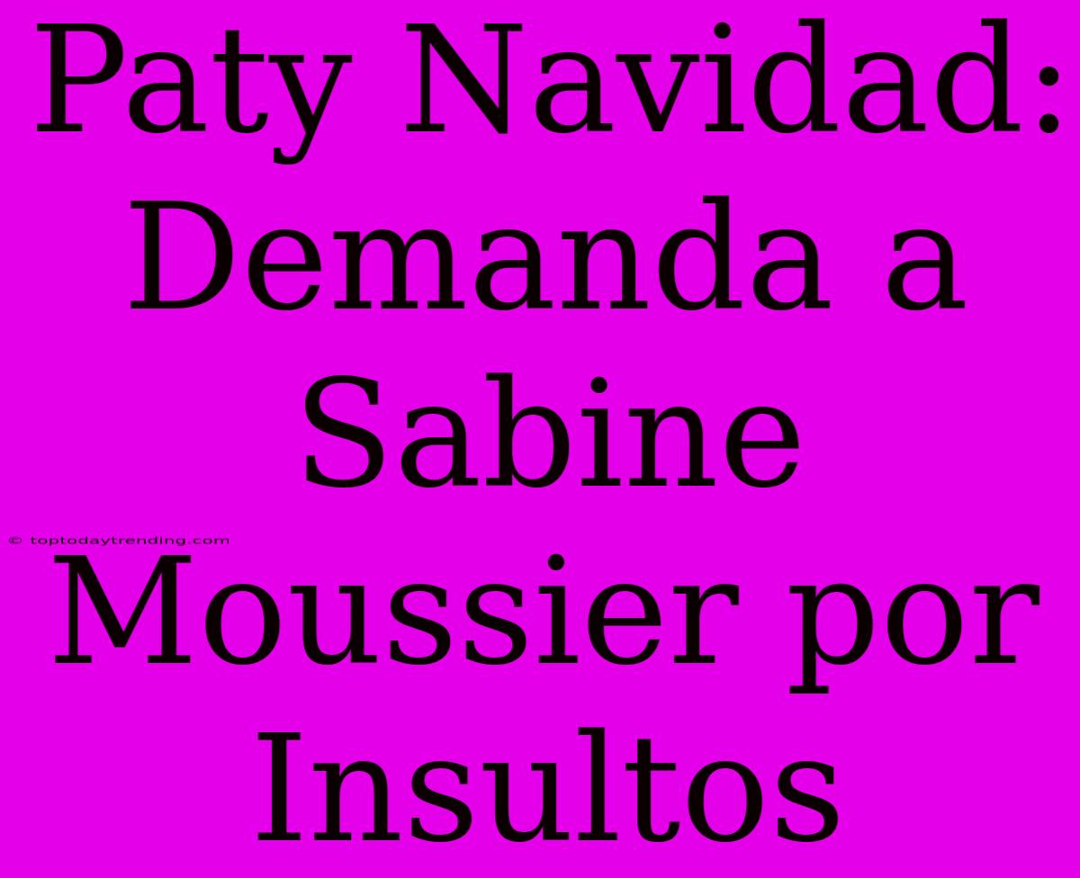 Paty Navidad: Demanda A Sabine Moussier Por Insultos