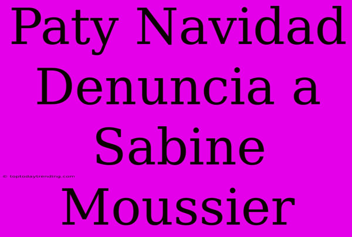 Paty Navidad Denuncia A Sabine Moussier