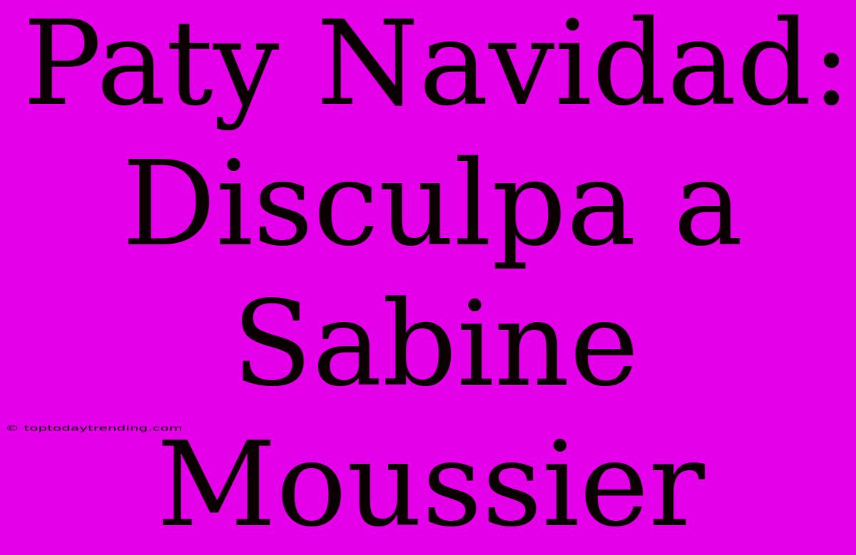 Paty Navidad: Disculpa A Sabine Moussier