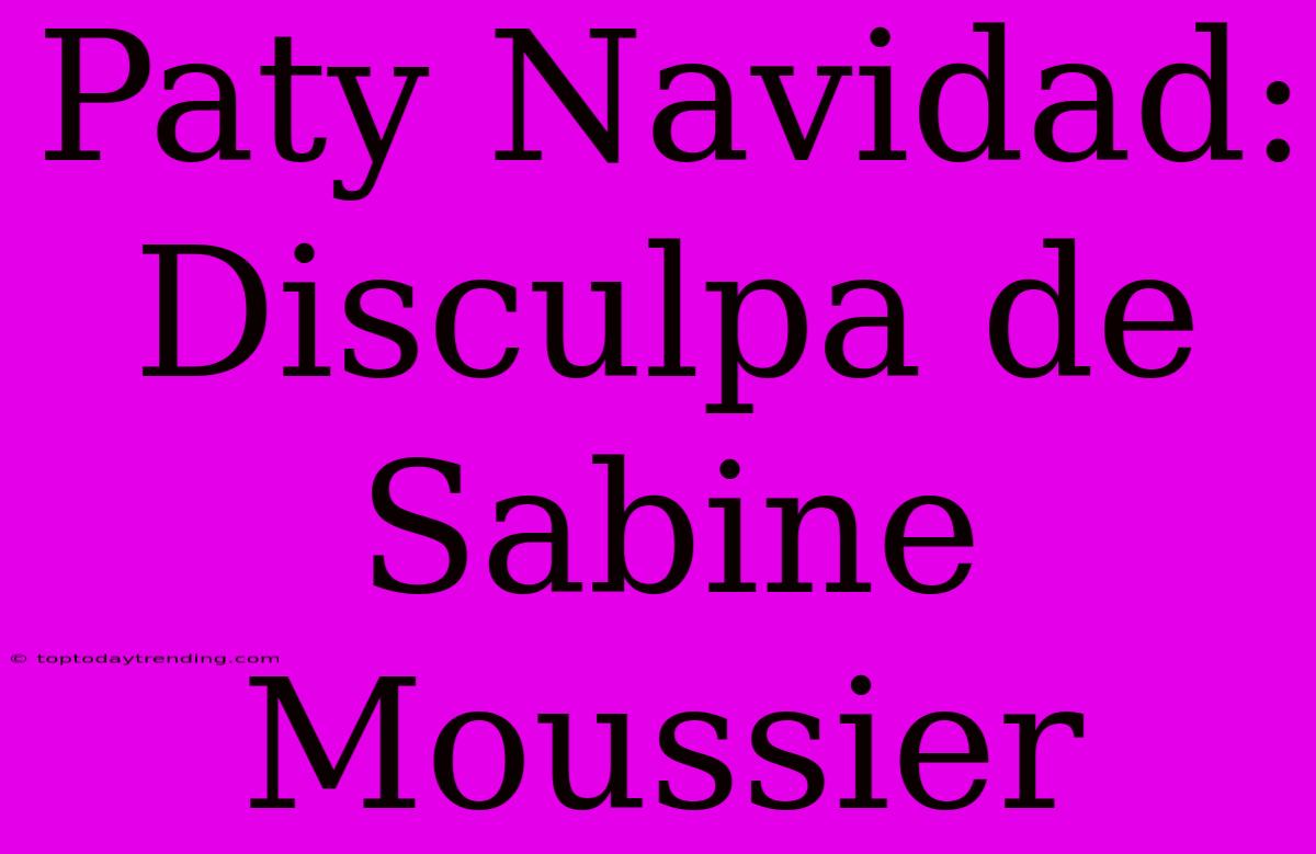 Paty Navidad: Disculpa De Sabine Moussier