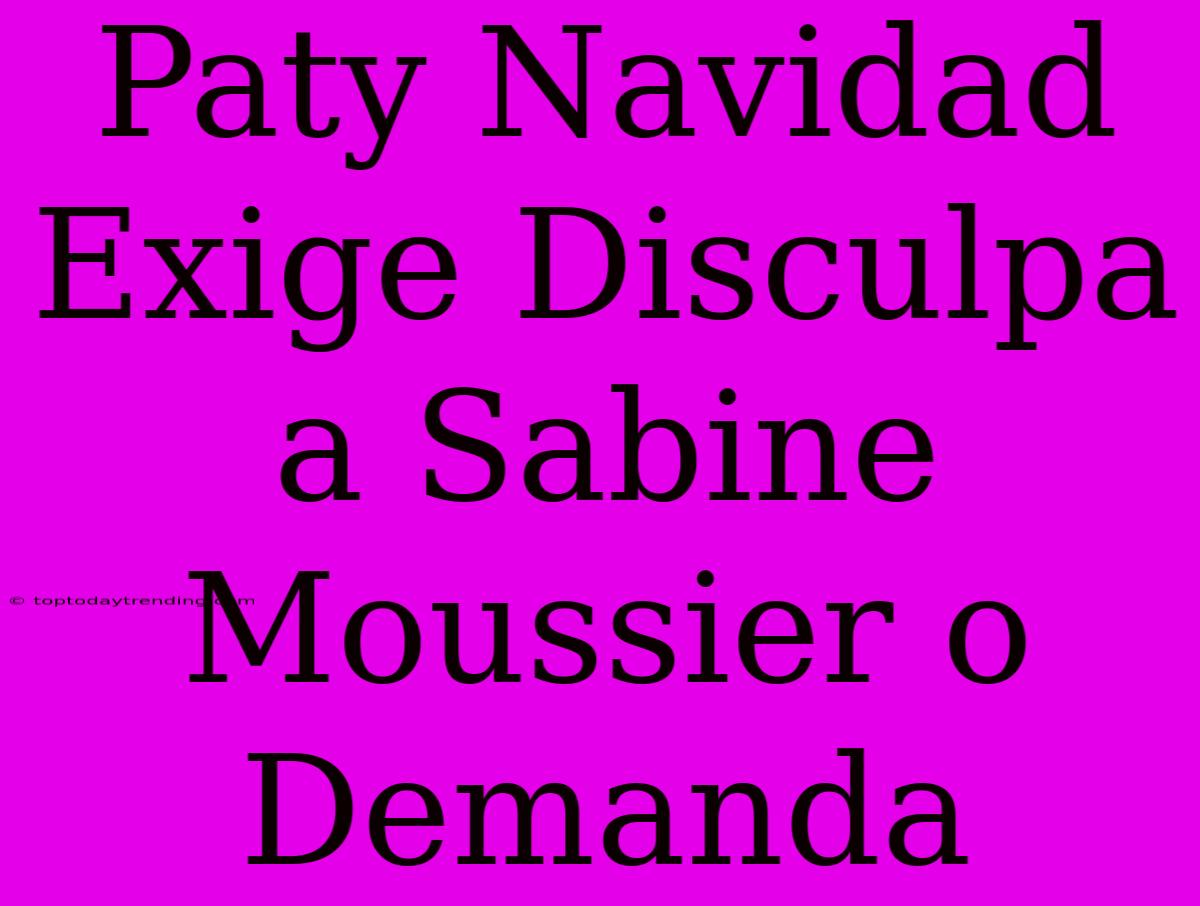 Paty Navidad Exige Disculpa A Sabine Moussier O Demanda