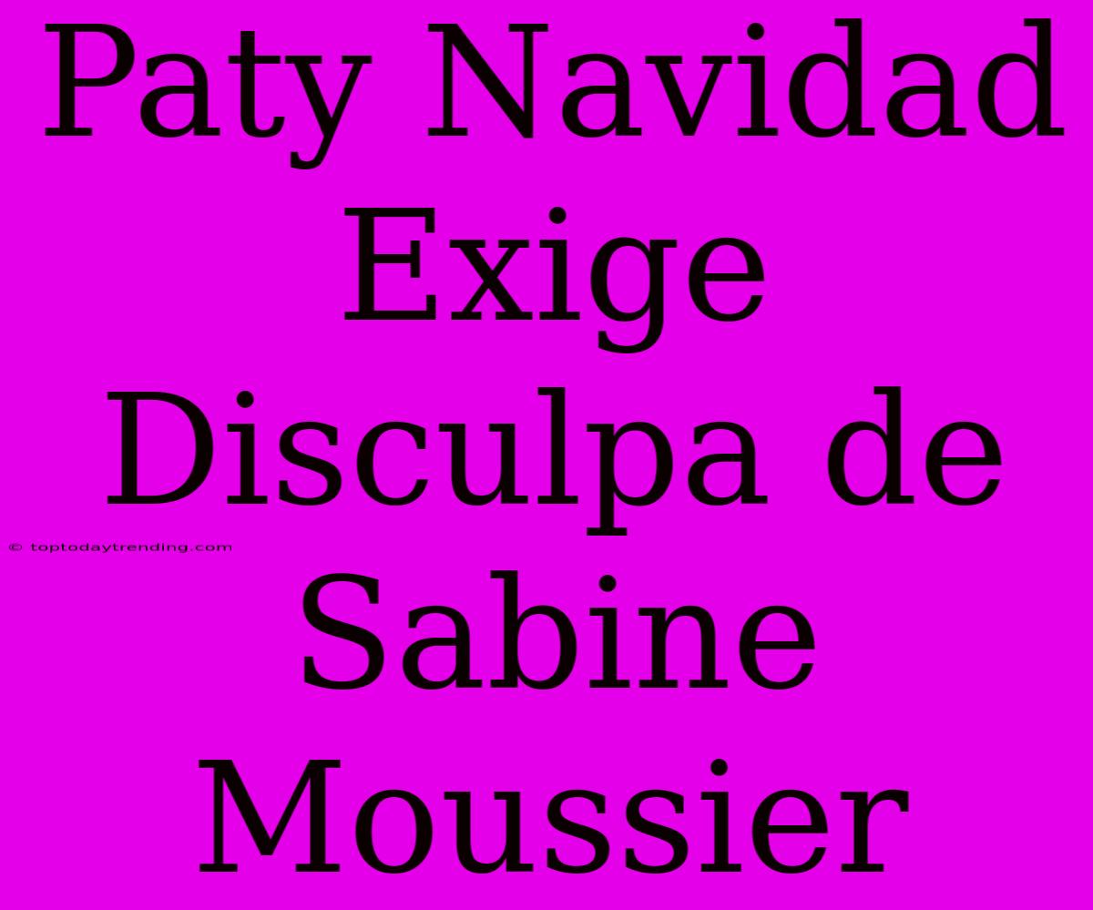 Paty Navidad Exige Disculpa De Sabine Moussier