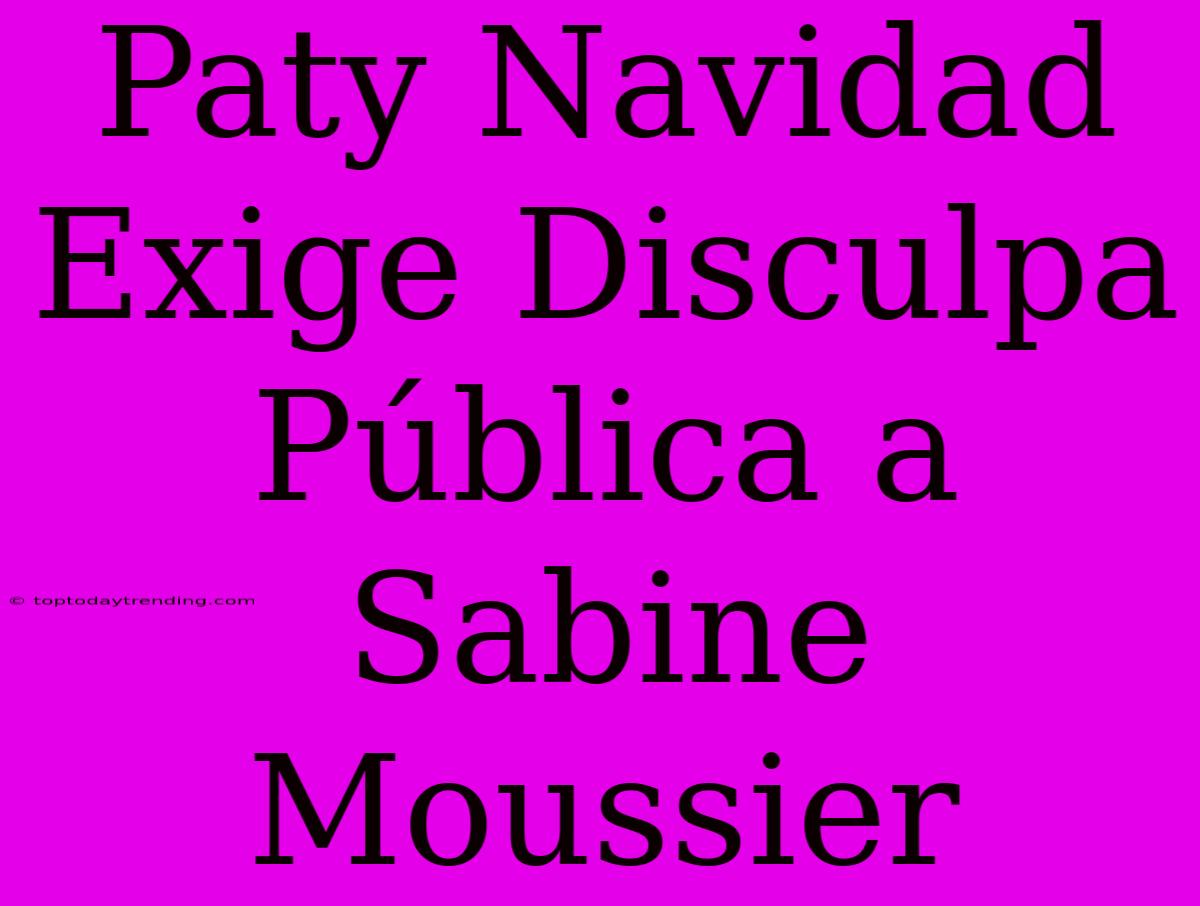 Paty Navidad Exige Disculpa Pública A Sabine Moussier