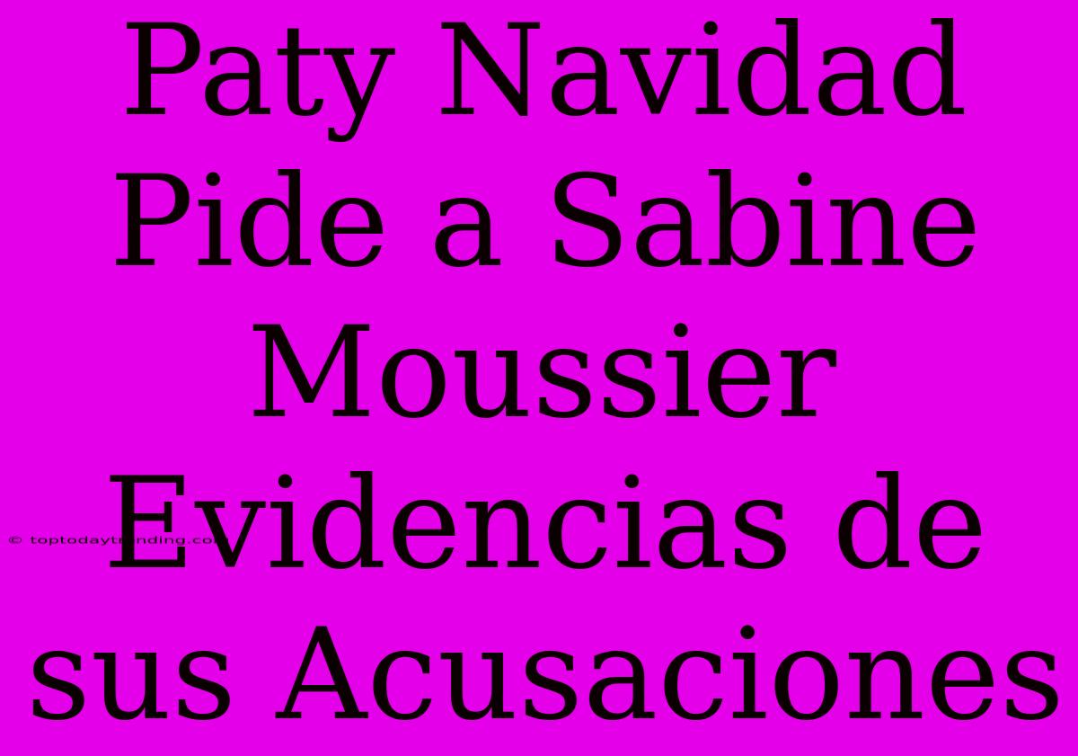 Paty Navidad Pide A Sabine Moussier Evidencias De Sus Acusaciones