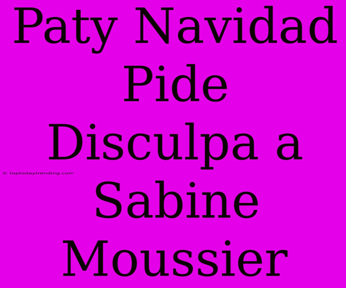 Paty Navidad Pide Disculpa A Sabine Moussier