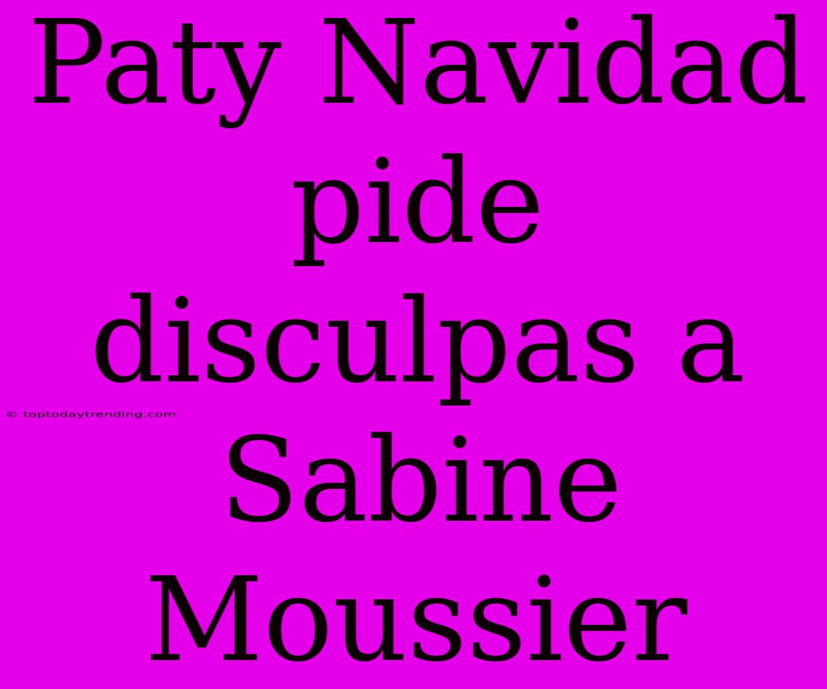 Paty Navidad Pide Disculpas A Sabine Moussier