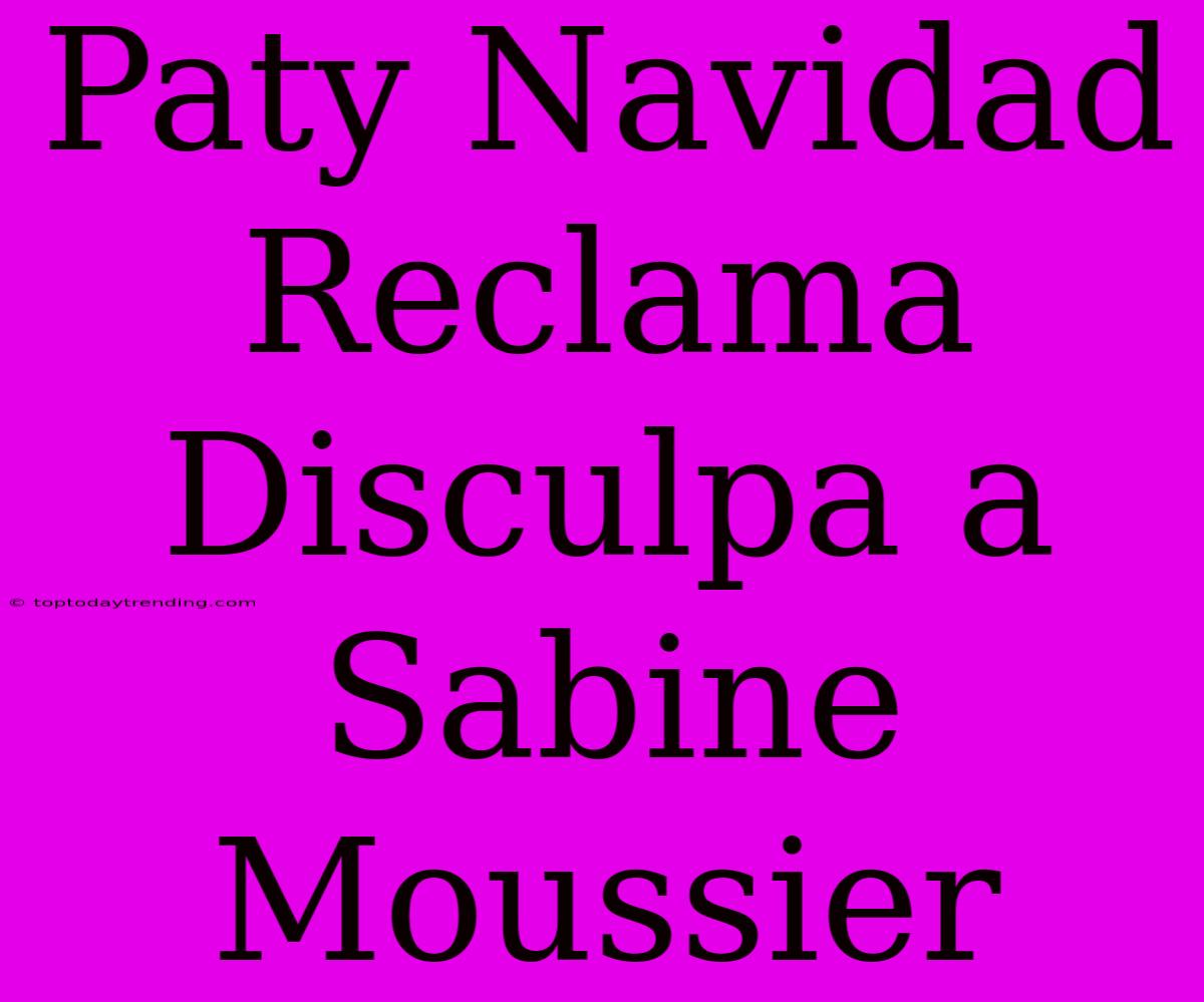 Paty Navidad Reclama Disculpa A Sabine Moussier