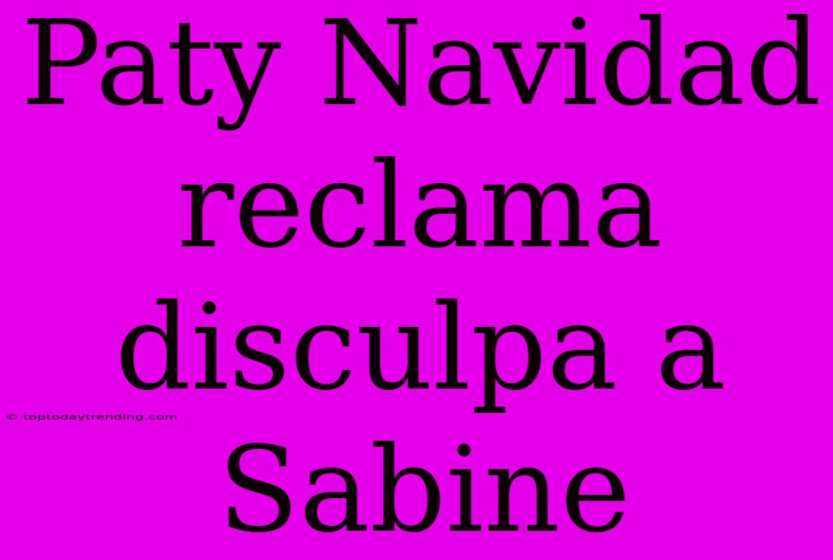 Paty Navidad Reclama Disculpa A Sabine