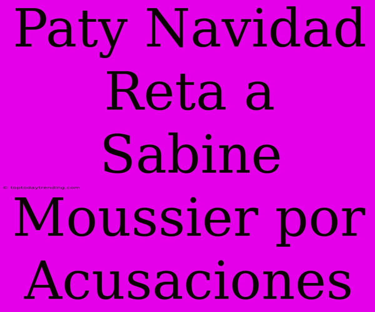 Paty Navidad Reta A Sabine Moussier Por Acusaciones