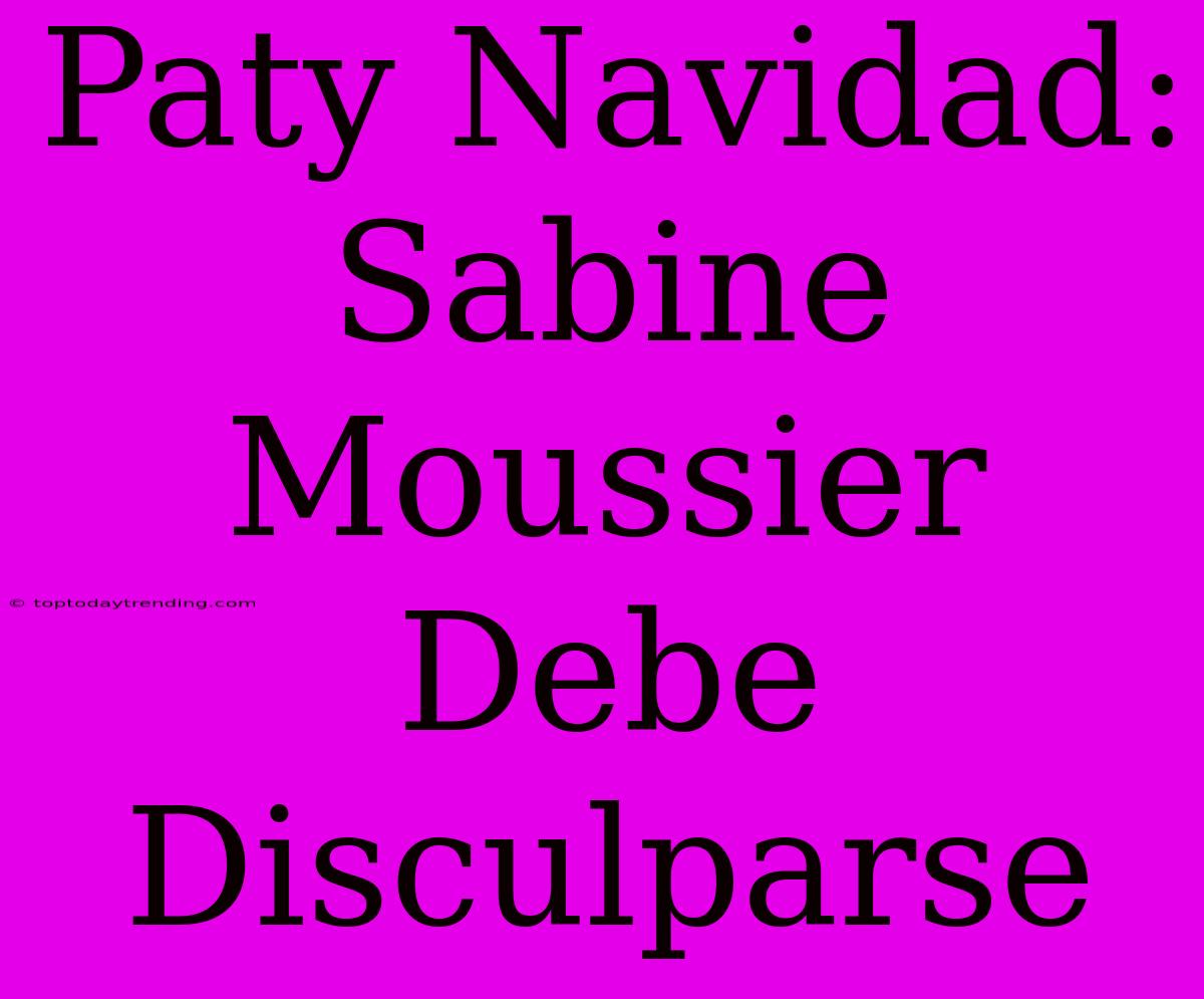 Paty Navidad: Sabine Moussier Debe Disculparse