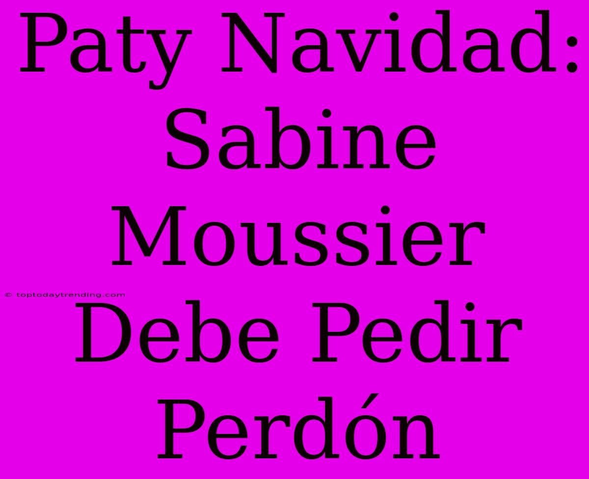 Paty Navidad: Sabine Moussier Debe Pedir Perdón