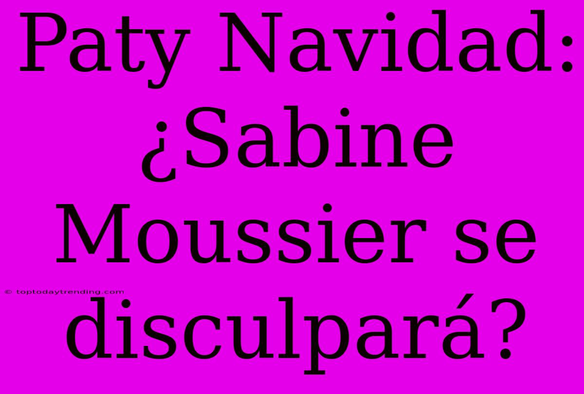 Paty Navidad: ¿Sabine Moussier Se Disculpará?