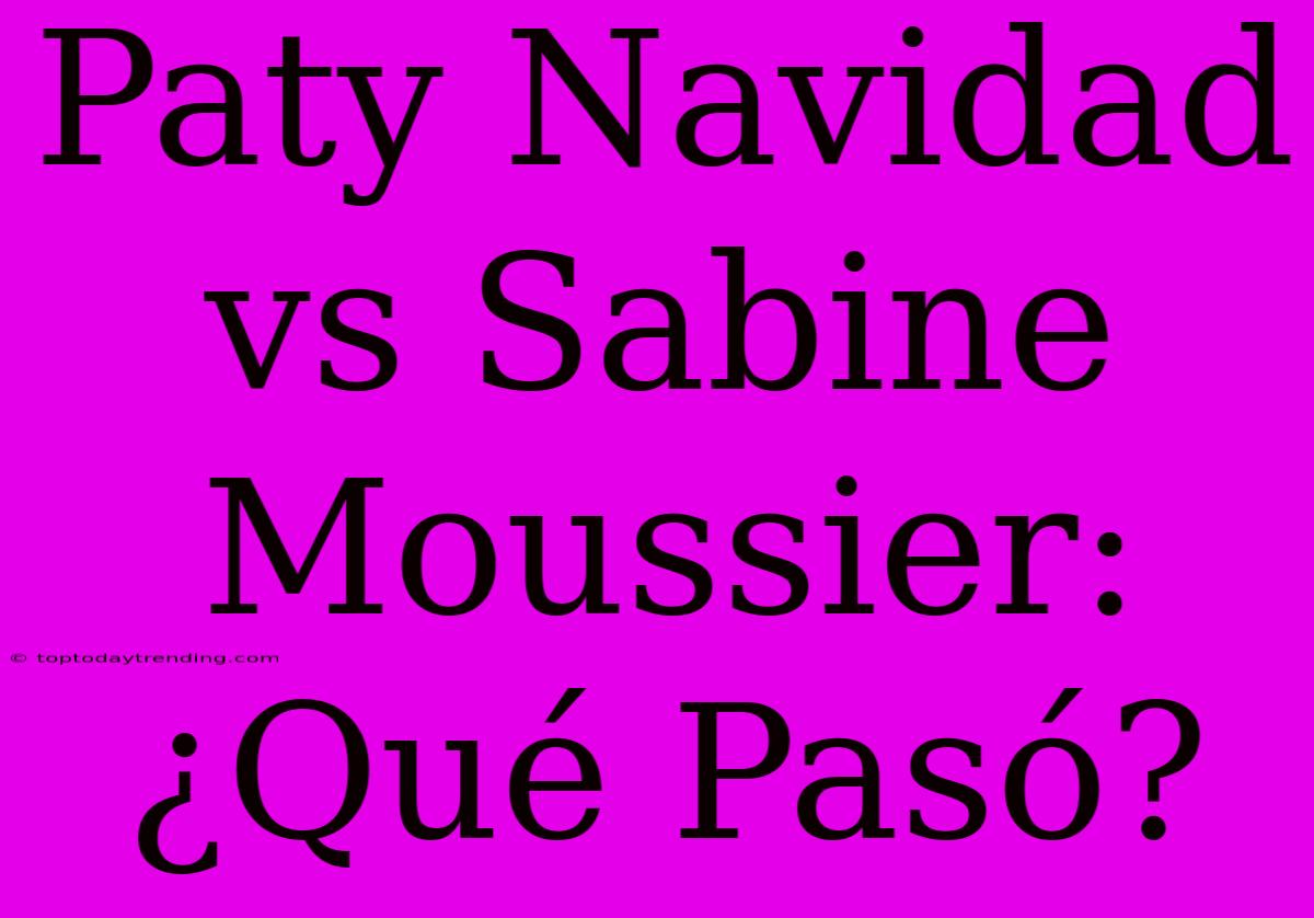 Paty Navidad Vs Sabine Moussier: ¿Qué Pasó?