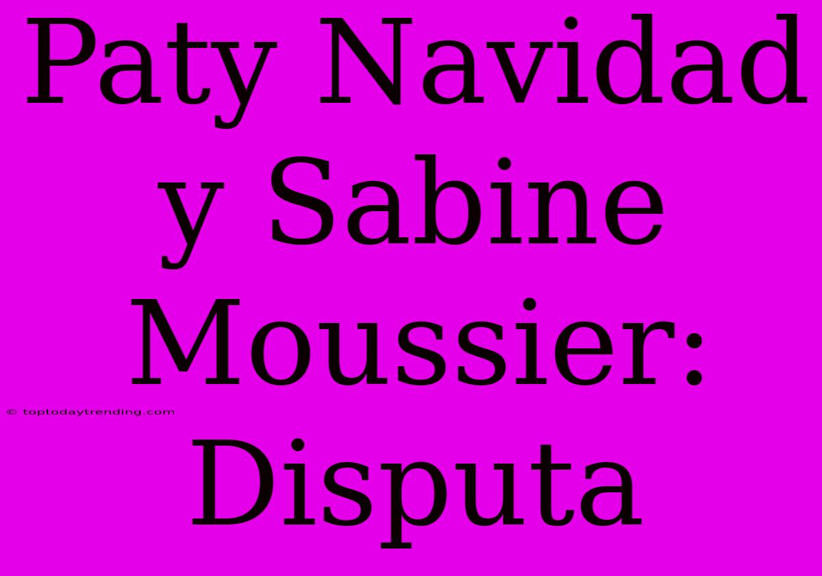 Paty Navidad Y Sabine Moussier: Disputa