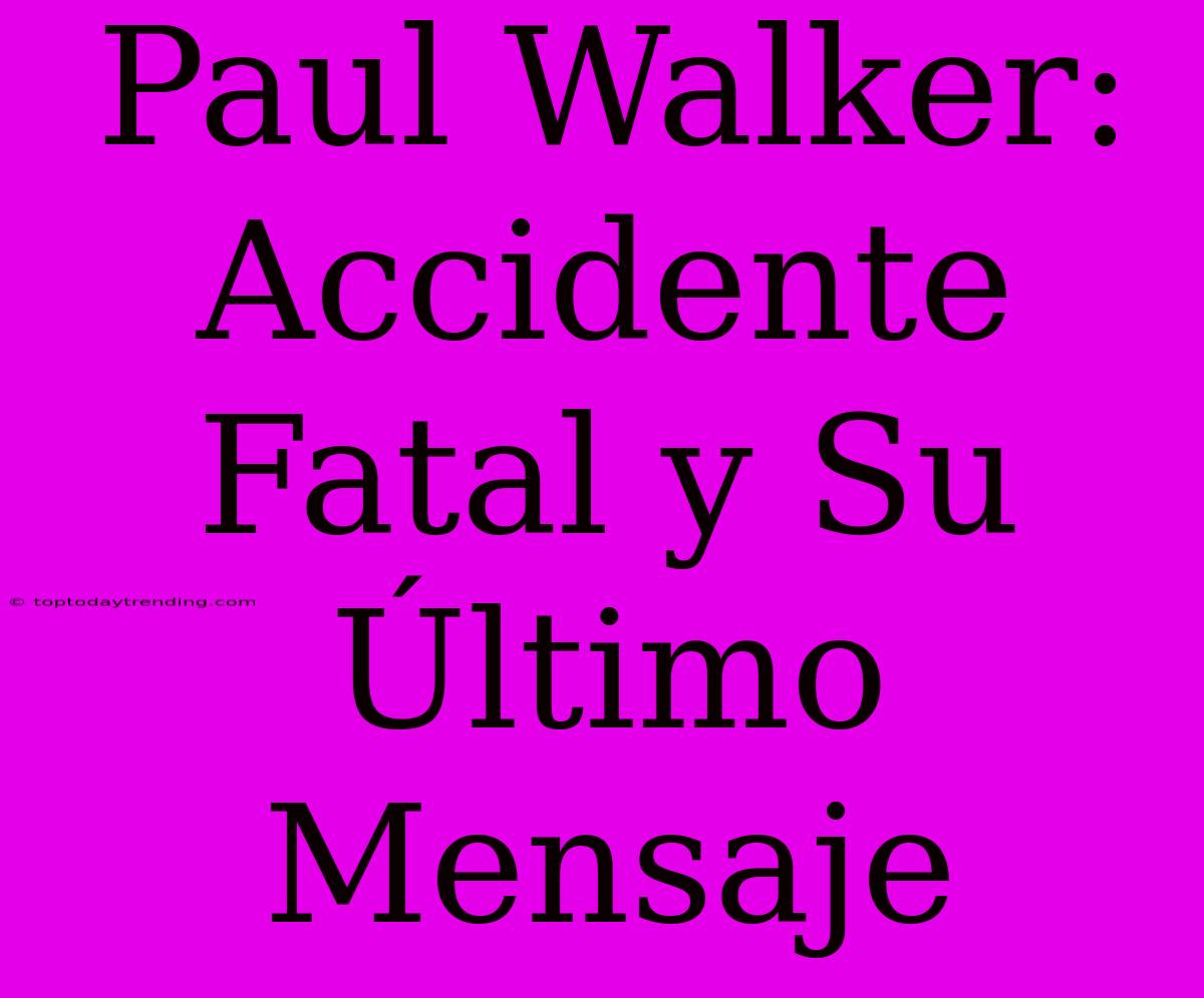 Paul Walker: Accidente Fatal Y Su Último Mensaje