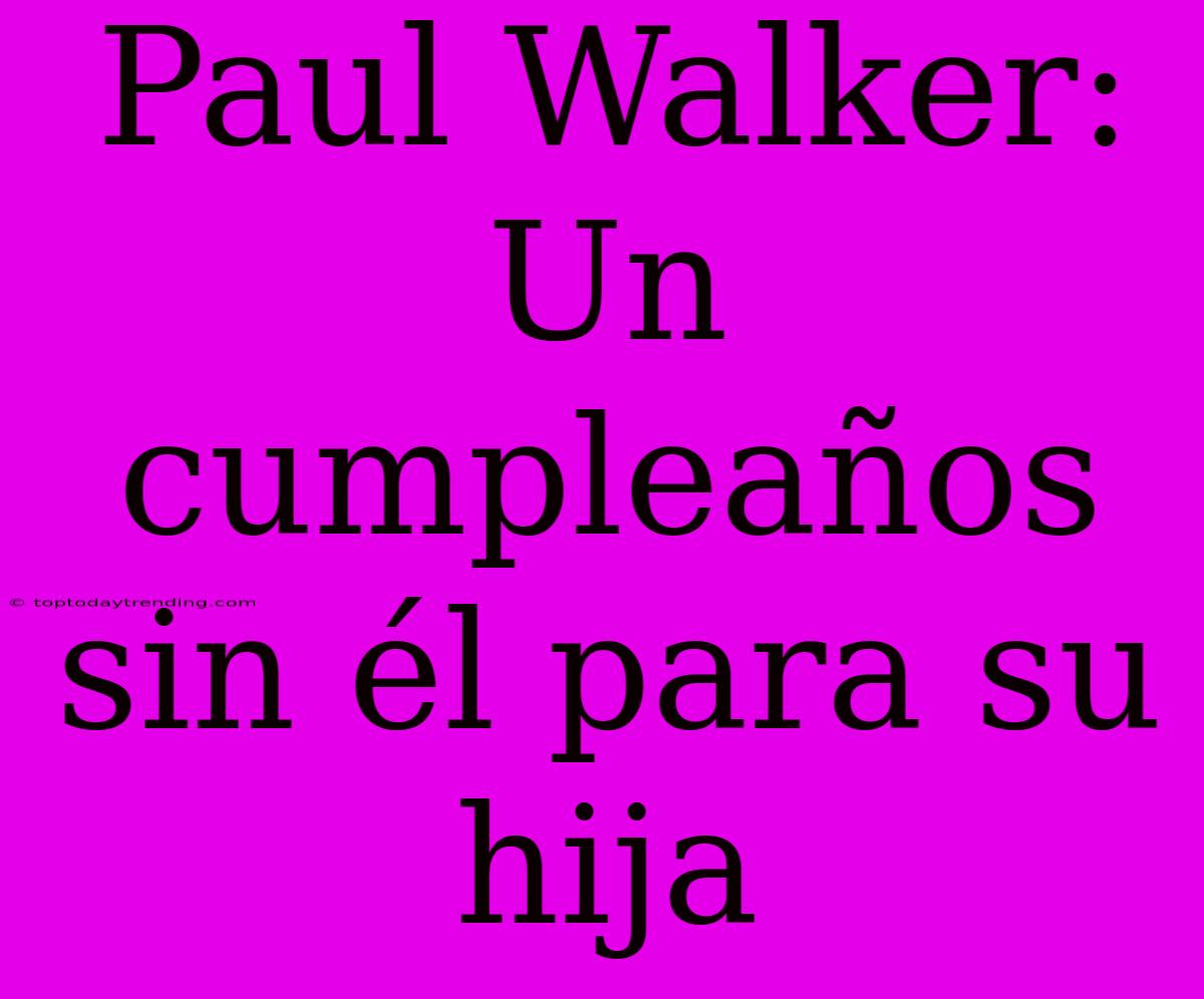 Paul Walker: Un Cumpleaños Sin Él Para Su Hija