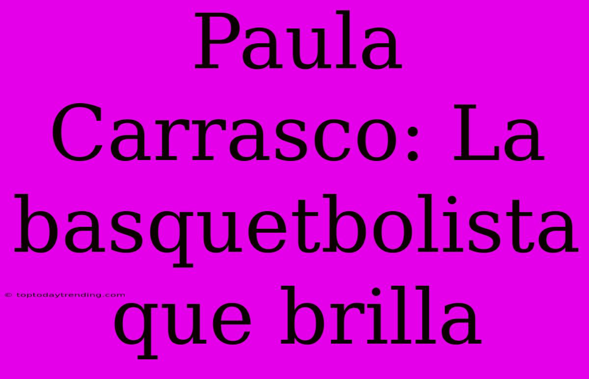 Paula Carrasco: La Basquetbolista Que Brilla