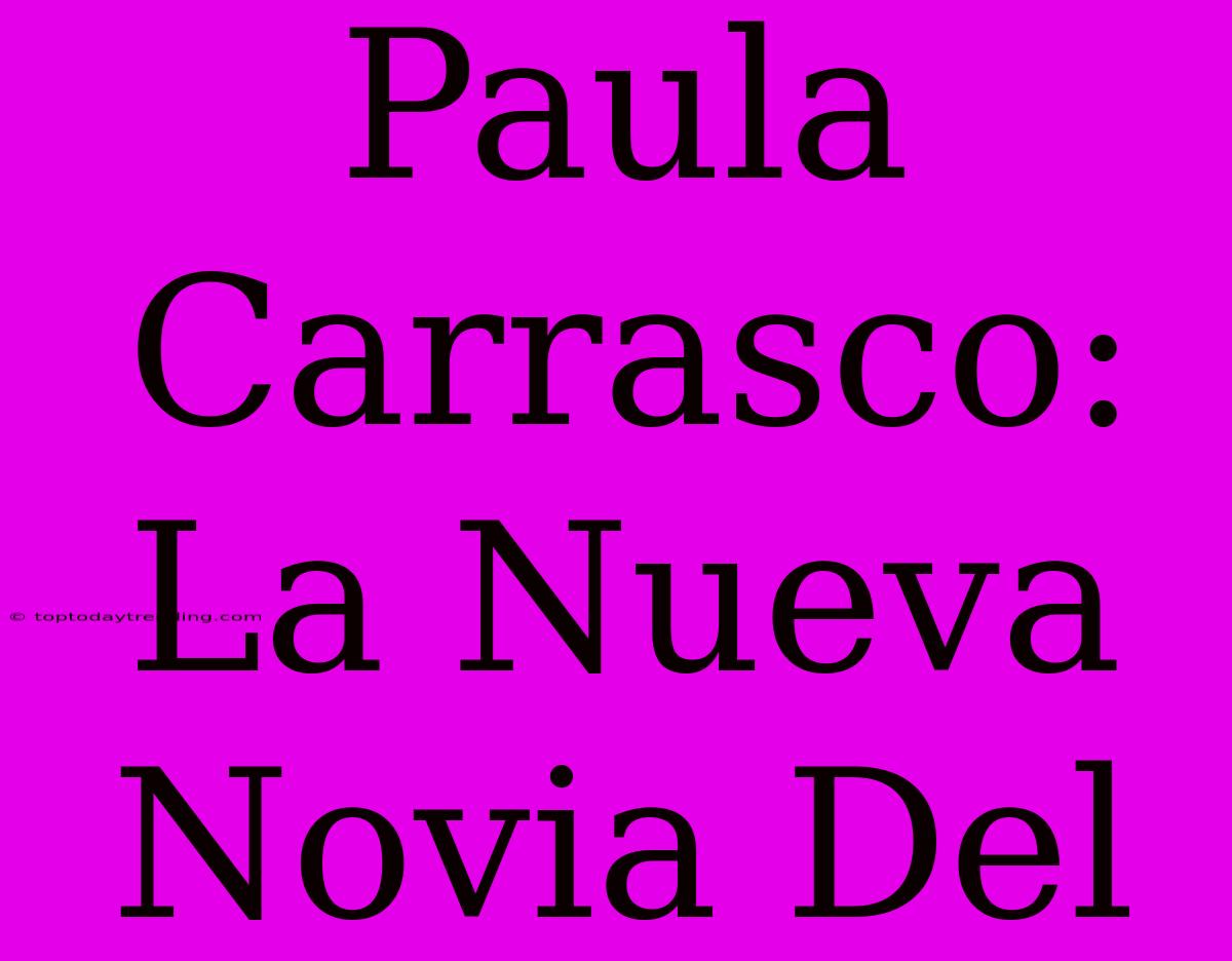 Paula Carrasco: La Nueva Novia Del