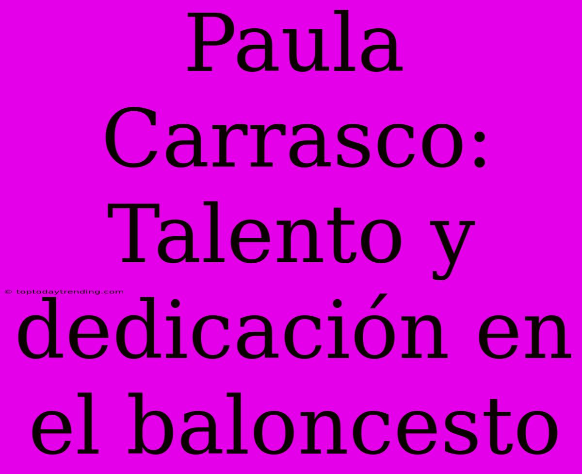 Paula Carrasco: Talento Y Dedicación En El Baloncesto