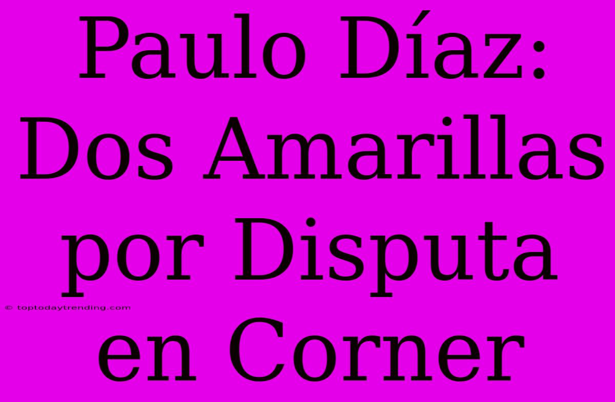 Paulo Díaz: Dos Amarillas Por Disputa En Corner