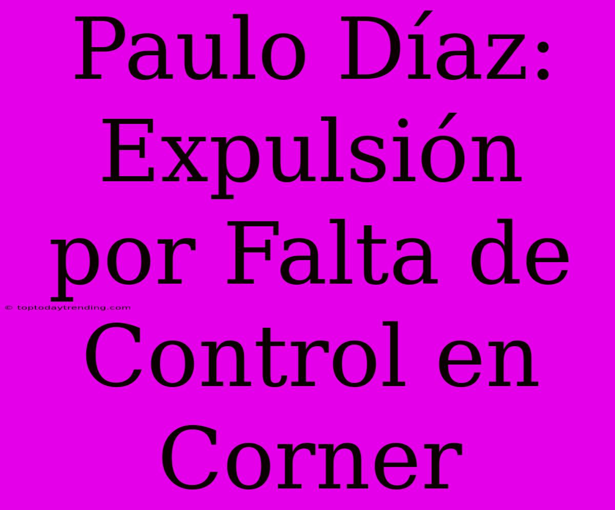 Paulo Díaz: Expulsión Por Falta De Control En Corner