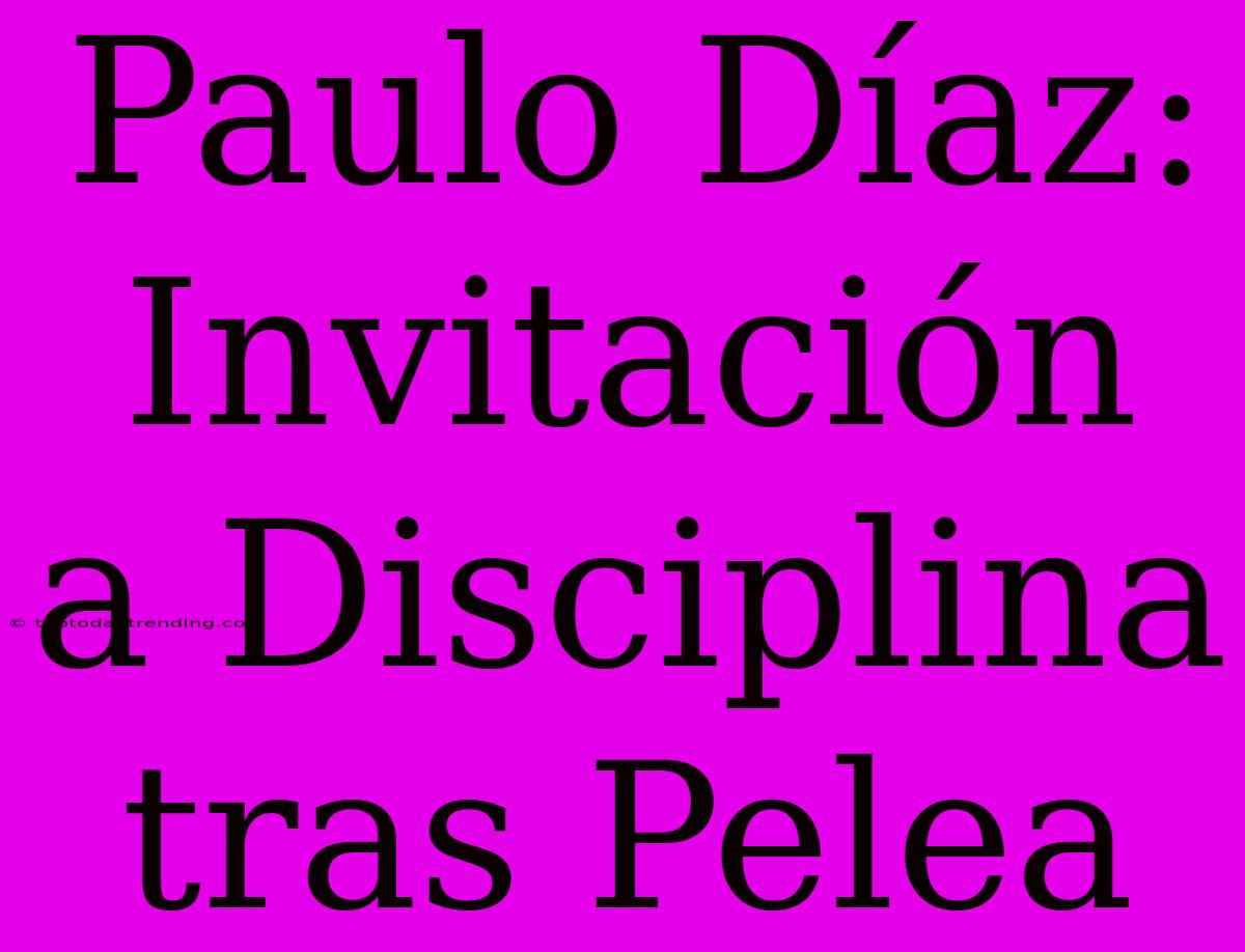 Paulo Díaz: Invitación A Disciplina Tras Pelea