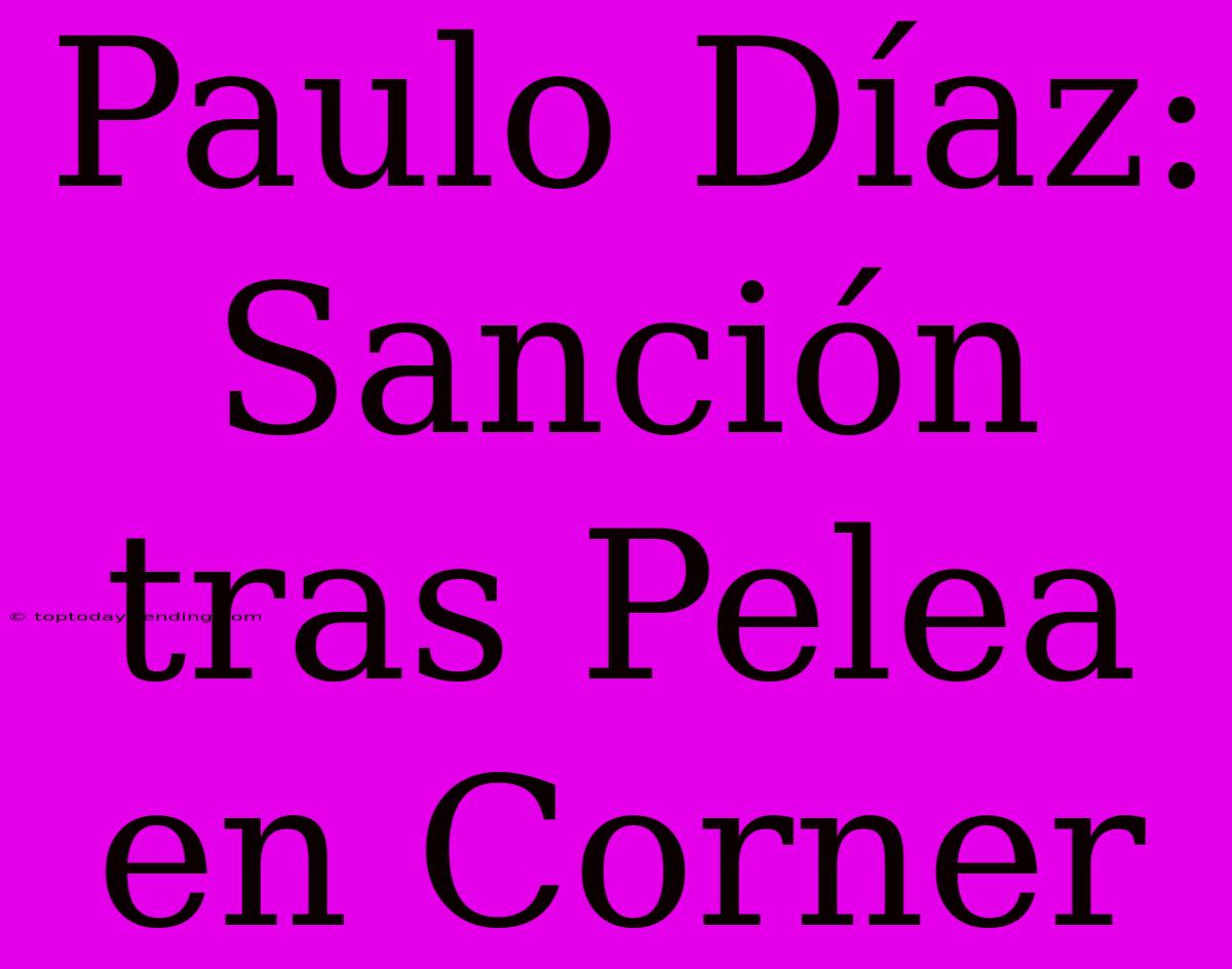 Paulo Díaz: Sanción Tras Pelea En Corner