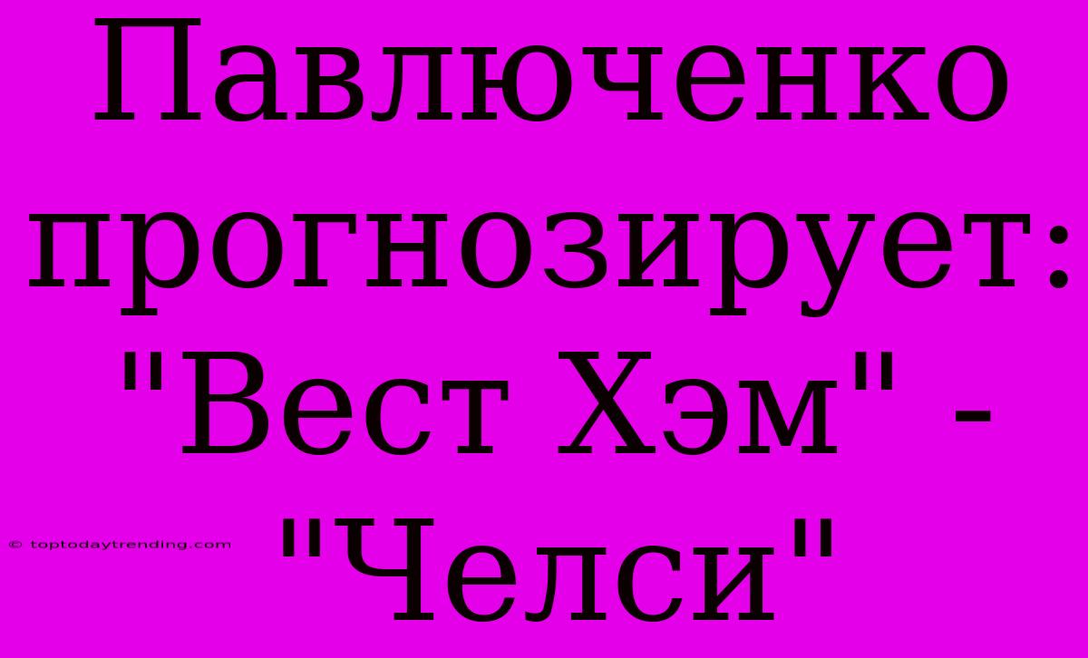 Павлюченко Прогнозирует: 