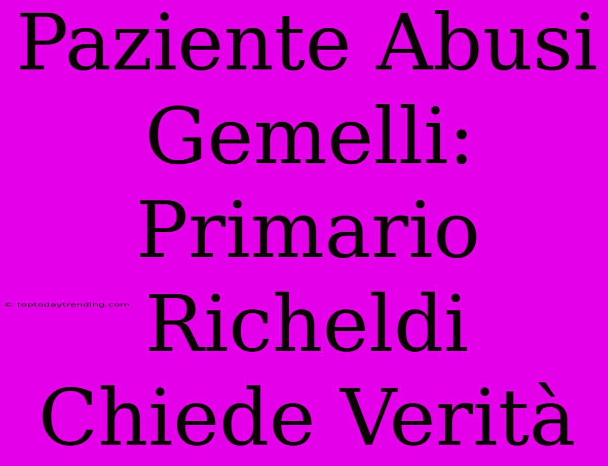 Paziente Abusi Gemelli: Primario Richeldi Chiede Verità