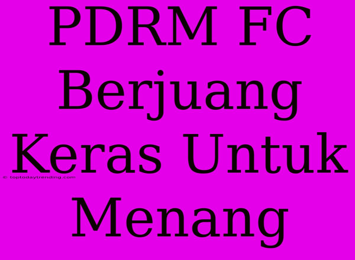 PDRM FC Berjuang Keras Untuk Menang