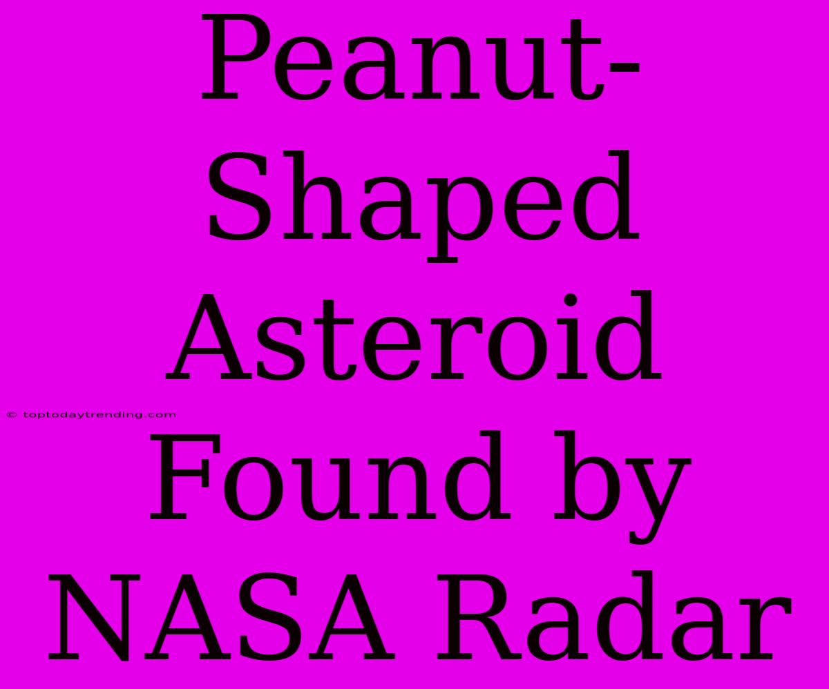 Peanut-Shaped Asteroid Found By NASA Radar