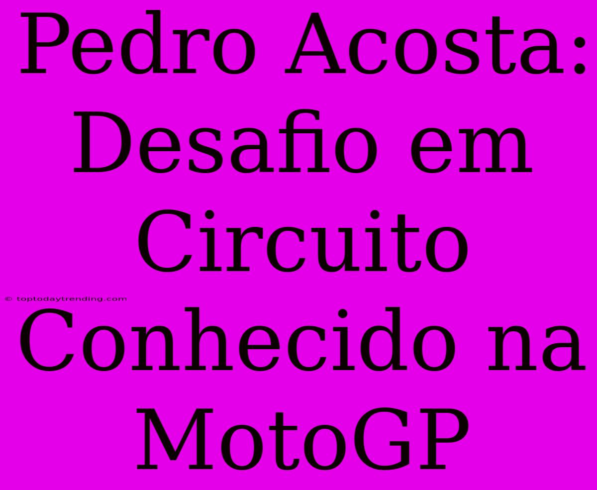 Pedro Acosta: Desafio Em Circuito Conhecido Na MotoGP