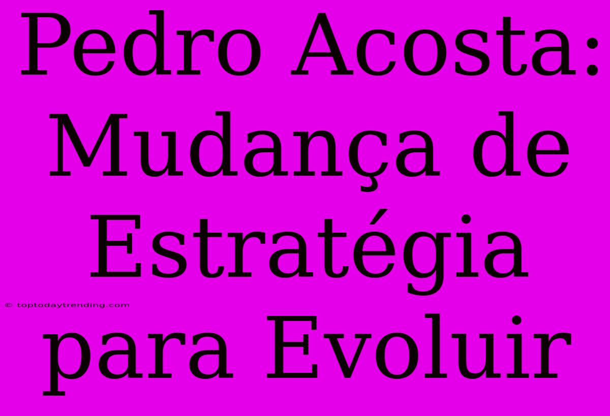 Pedro Acosta: Mudança De Estratégia Para Evoluir