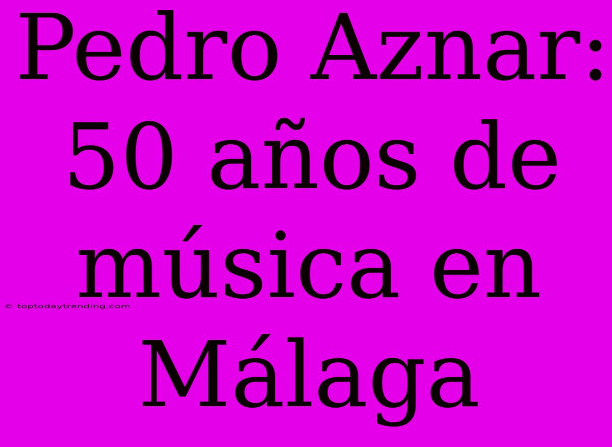 Pedro Aznar: 50 Años De Música En Málaga