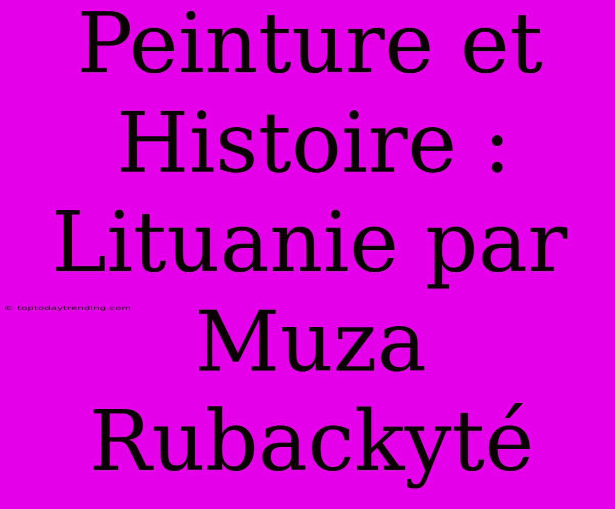 Peinture Et Histoire : Lituanie Par Muza Rubackyté