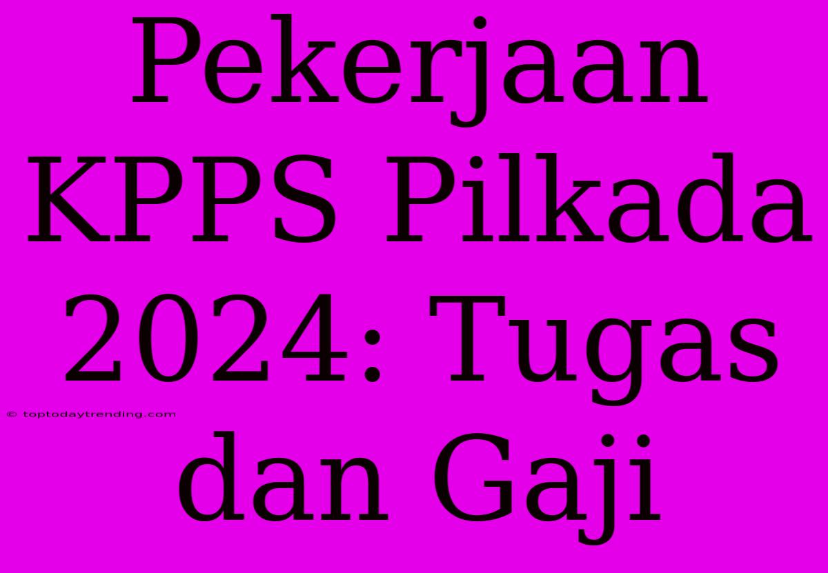 Pekerjaan KPPS Pilkada 2024: Tugas Dan Gaji