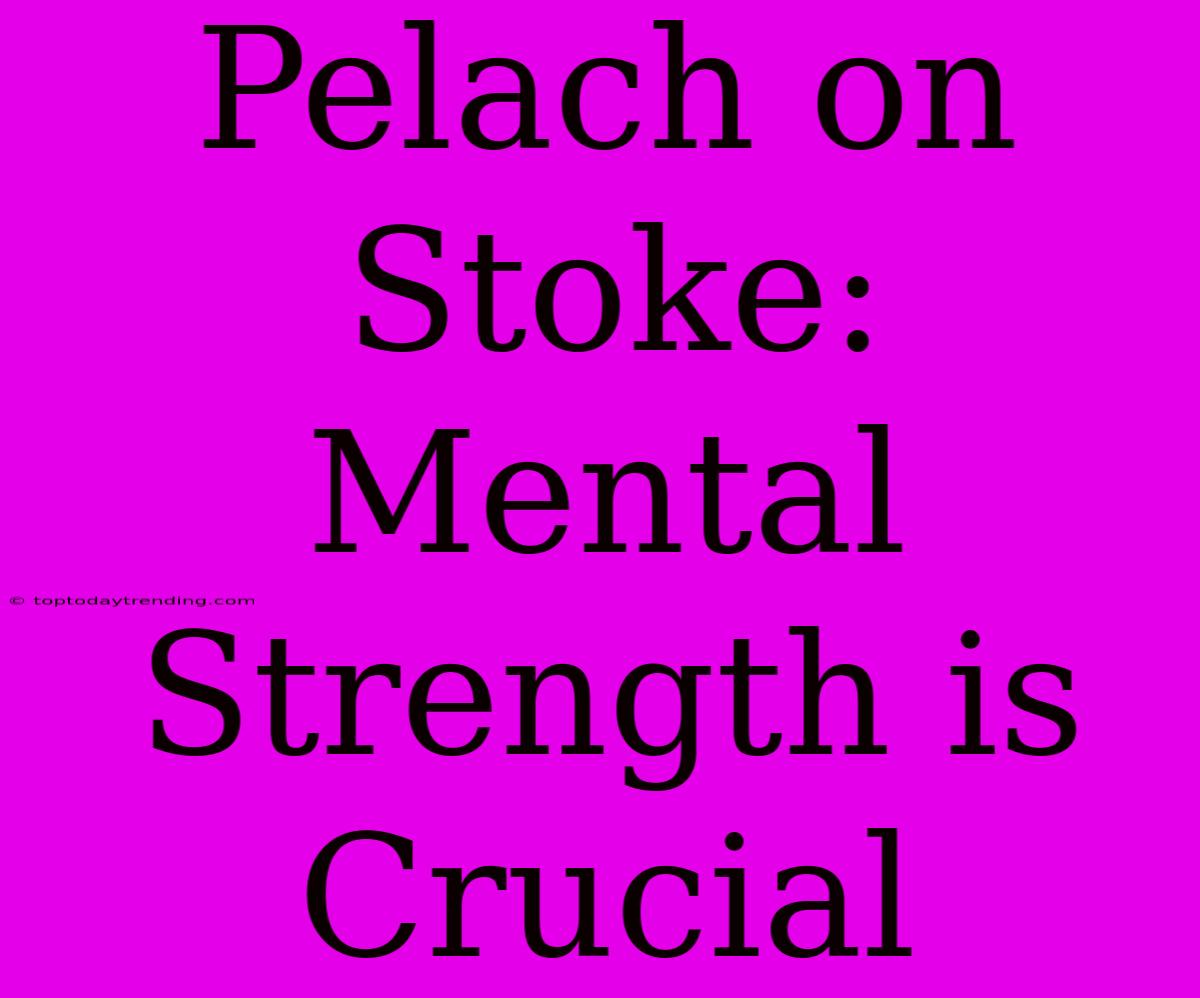 Pelach On Stoke:  Mental Strength Is Crucial